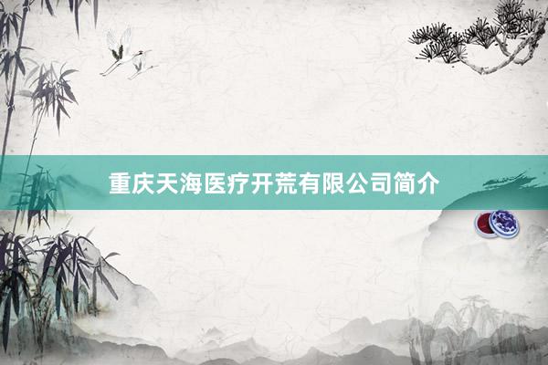 重庆天海医疗开荒有限公司简介