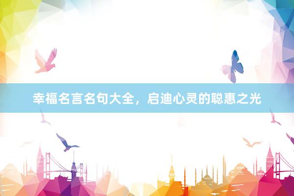 幸福名言名句大全，启迪心灵的聪惠之光